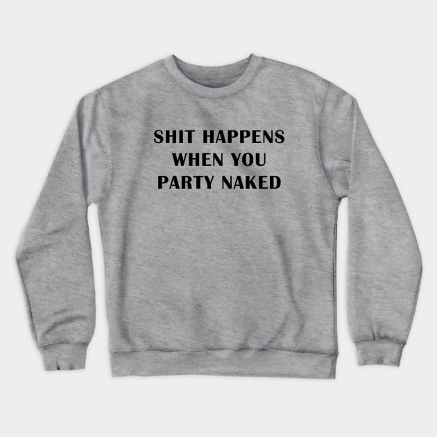 Shit Happens When You Party Naked Crewneck Sweatshirt by geeklyshirts